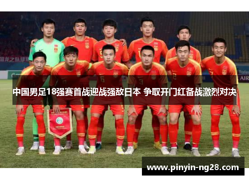 中国男足18强赛首战迎战强敌日本 争取开门红备战激烈对决