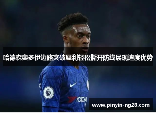 哈德森奥多伊边路突破犀利轻松撕开防线展现速度优势