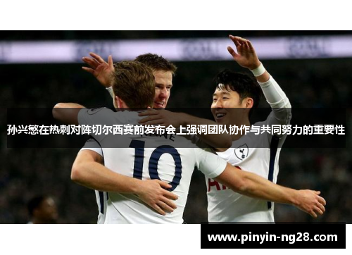 孙兴慜在热刺对阵切尔西赛前发布会上强调团队协作与共同努力的重要性 孙兴慜在热刺对阵切尔西赛前发布会上强调团队协作与共同努力的重要性