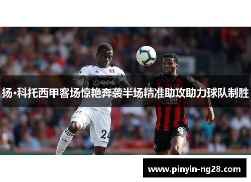 扬·科托西甲客场惊艳奔袭半场精准助攻助力球队制胜