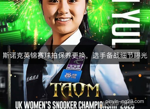 斯诺克英锦赛球拍保养更换,选手备战细节曝光 斯诺克英锦赛球拍保养更换,选手备战细节曝光