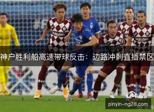 神户胜利船高速带球反击：边路冲刺直插禁区