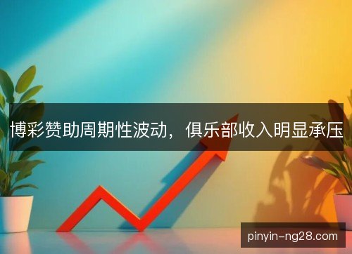 博彩赞助周期性波动,俱乐部收入明显承压 博彩赞助周期性波动,俱乐部收入明显承压